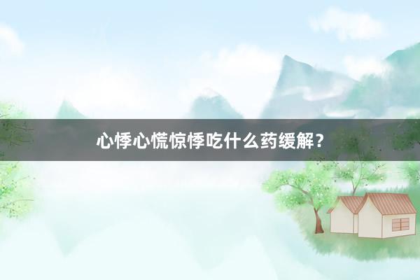 心悸心慌惊悸吃什么药缓解？