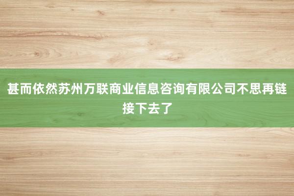 甚而依然苏州万联商业信息咨询有限公司不思再链接下去了