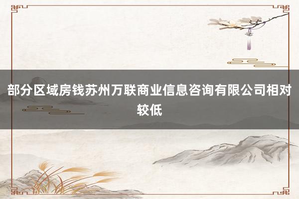 部分区域房钱苏州万联商业信息咨询有限公司相对较低